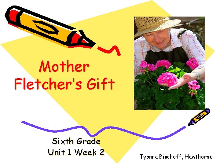 Mother Fletcher’s Gift Sixth Grade Unit 1 Week 2 Tyanna Bischoff, Hawthorne 