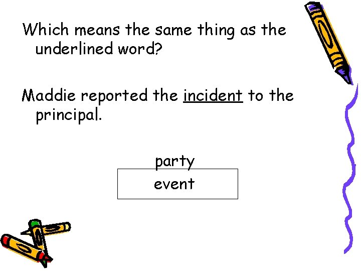 Which means the same thing as the underlined word? Maddie reported the incident to