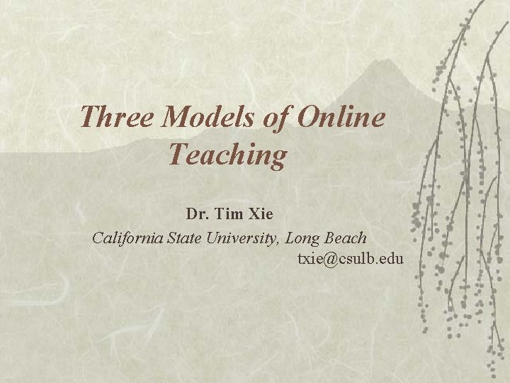 Three Models of Online Teaching Dr. Tim Xie California State University, Long Beach txie@csulb.