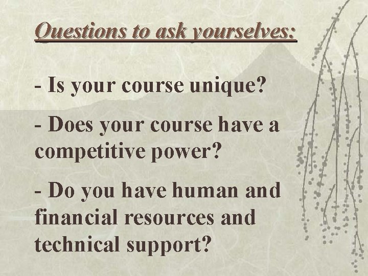 Questions to ask yourselves: - Is your course unique? - Does your course have