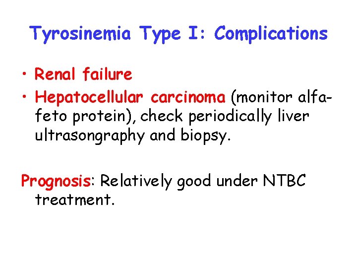 Tyrosinemia Type I: Complications • Renal failure • Hepatocellular carcinoma (monitor alfafeto protein), check