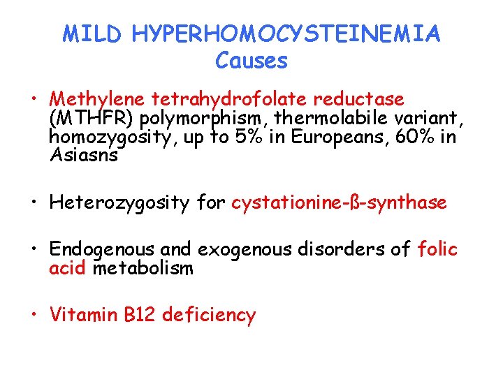 MILD HYPERHOMOCYSTEINEMIA Causes • Methylene tetrahydrofolate reductase (MTHFR) polymorphism, thermolabile variant, homozygosity, up to