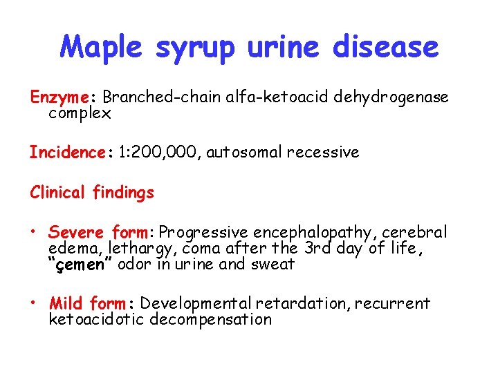 Maple syrup urine disease Enzyme: Branched-chain alfa-ketoacid dehydrogenase complex Incidence: 1: 200, 000, autosomal