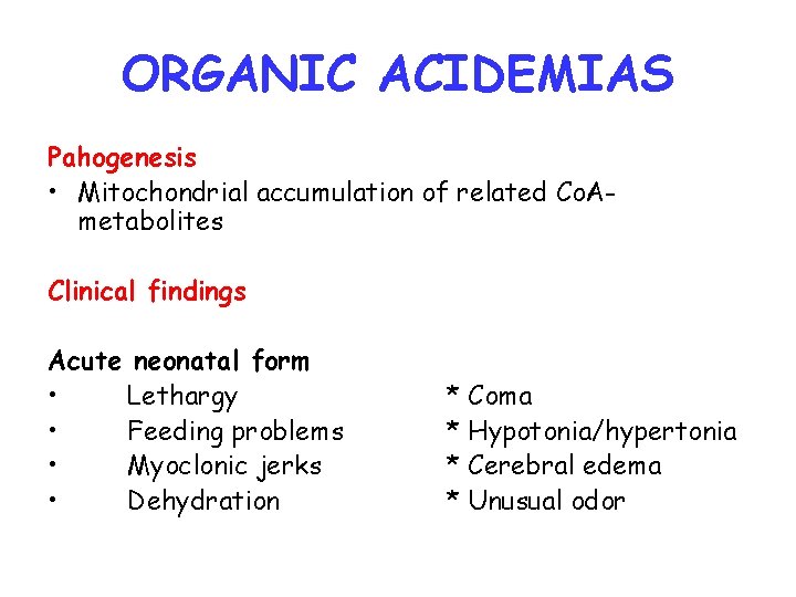 ORGANIC ACIDEMIAS Pahogenesis • Mitochondrial accumulation of related Co. Ametabolites Clinical findings Acute neonatal