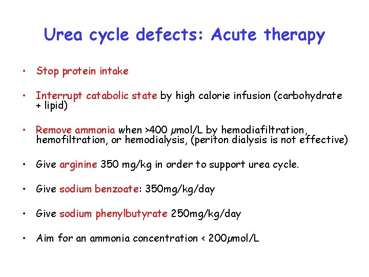 Urea cycle defects: Acute therapy • Stop protein intake • Interrupt catabolic state by