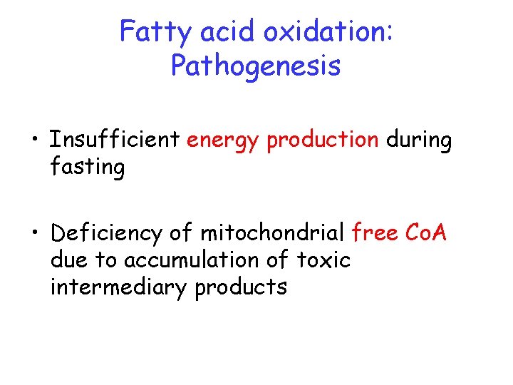 Fatty acid oxidation: Pathogenesis • Insufficient energy production during fasting • Deficiency of mitochondrial