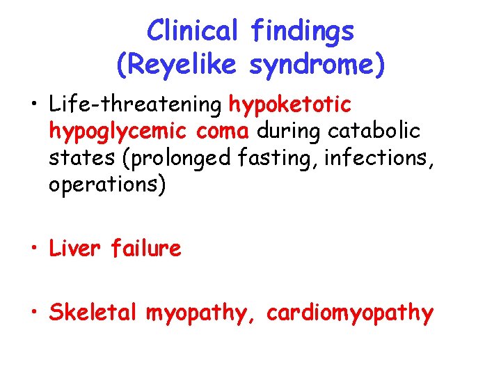 Clinical findings (Reyelike syndrome) • Life-threatening hypoketotic hypoglycemic coma during catabolic states (prolonged fasting,