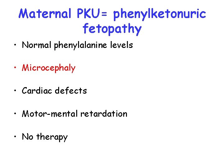 Maternal PKU= phenylketonuric fetopathy • Normal phenylalanine levels • Microcephaly • Cardiac defects •