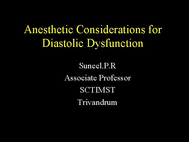 Anesthetic Considerations for Diastolic Dysfunction Suneel. P. R Associate Professor SCTIMST Trivandrum 