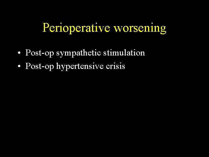 Perioperative worsening • Post-op sympathetic stimulation • Post-op hypertensive crisis 