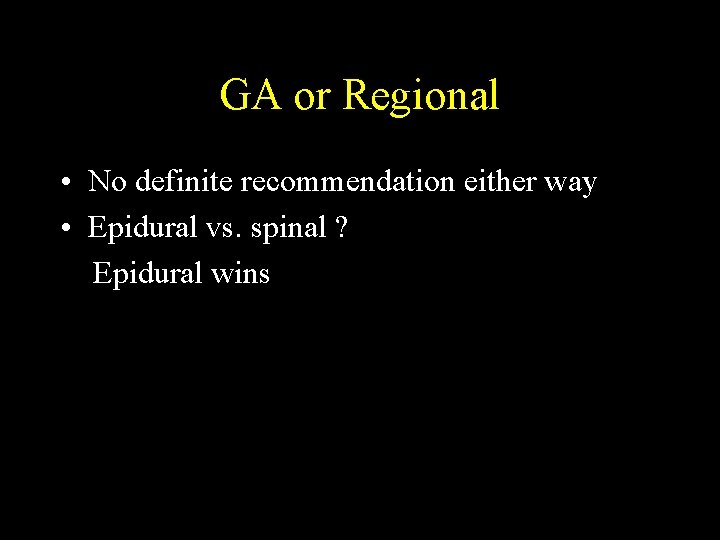 GA or Regional • No definite recommendation either way • Epidural vs. spinal ?