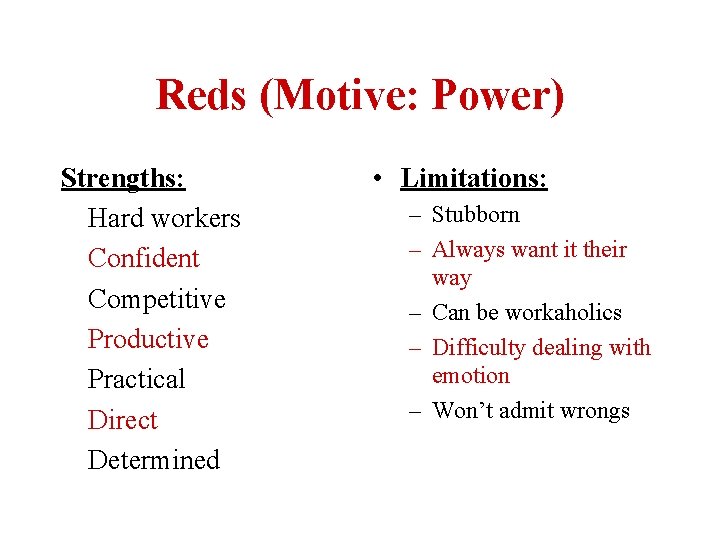 Reds (Motive: Power) Strengths: Hard workers Confident Competitive Productive Practical Direct Determined • Limitations: