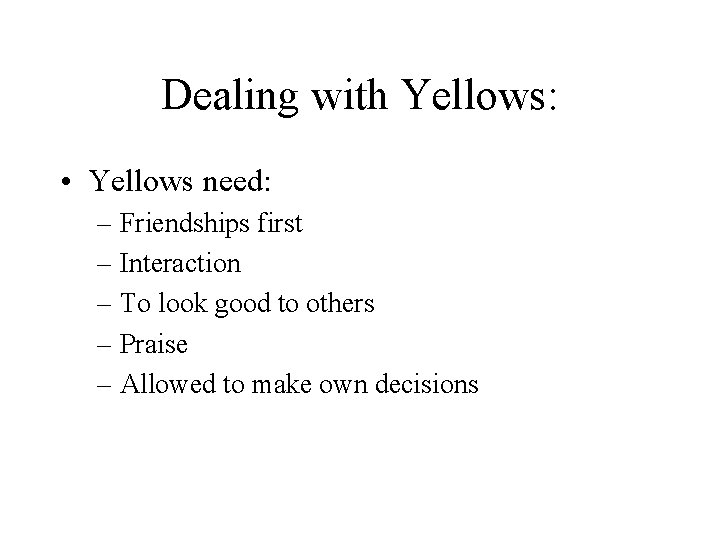 Dealing with Yellows: • Yellows need: – Friendships first – Interaction – To look