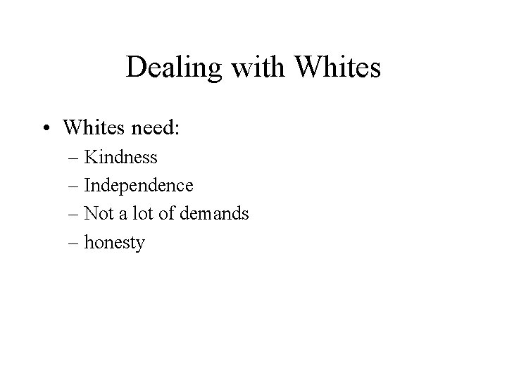 Dealing with Whites • Whites need: – Kindness – Independence – Not a lot