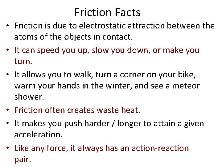 Friction Facts • Friction is due to electrostatic attraction between the atoms of the