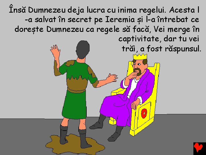 Însă Dumnezeu deja lucra cu inima regelui. Acesta l -a salvat în secret pe
