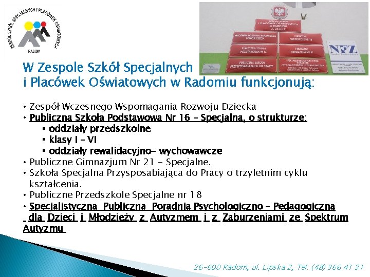 W Zespole Szkół Specjalnych i Placówek Oświatowych w Radomiu funkcjonują: • Zespół Wczesnego Wspomagania