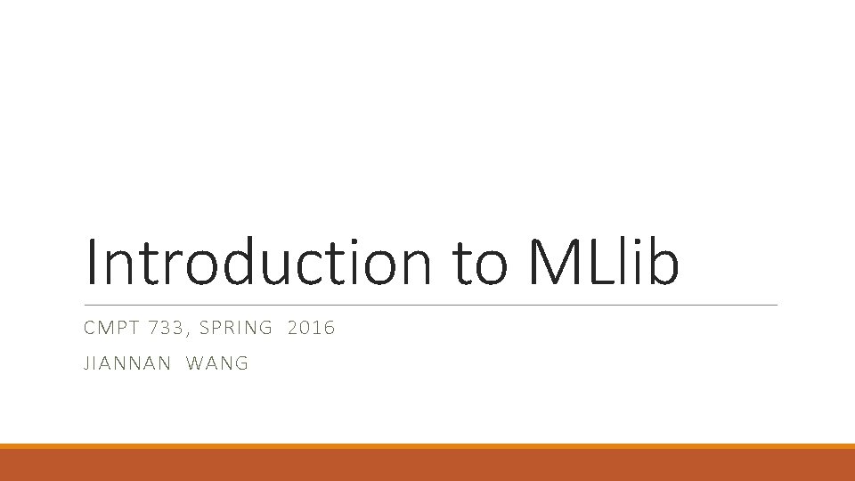 Introduction to MLlib CMPT 733, SPRING 2016 JIANNAN WANG 