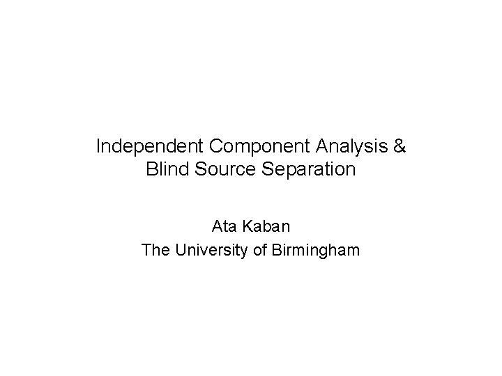 Independent Component Analysis & Blind Source Separation Ata Kaban The University of Birmingham 