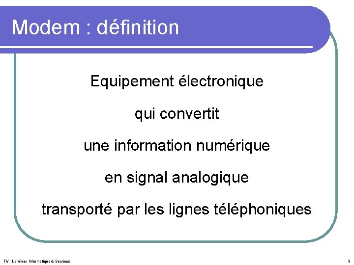 Modem : définition Equipement électronique qui convertit une information numérique en signal analogique transporté