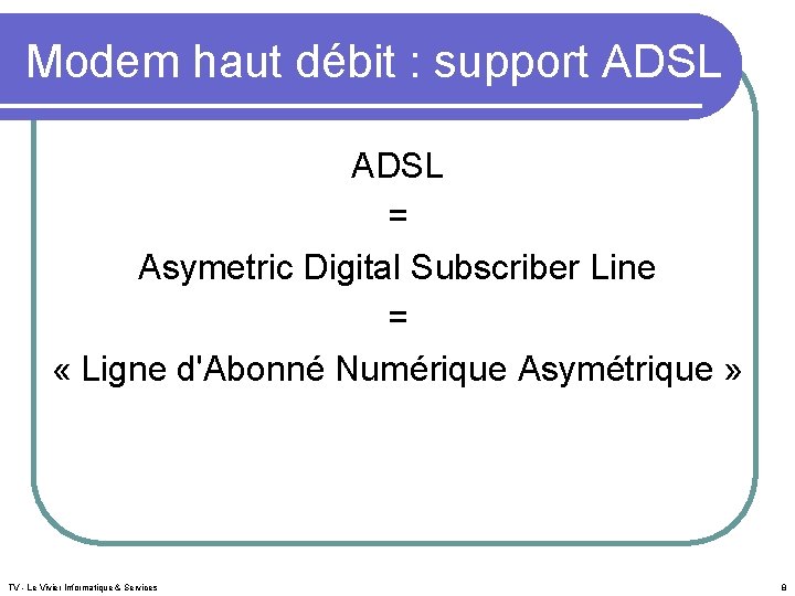 Modem haut débit : support ADSL = Asymetric Digital Subscriber Line = « Ligne