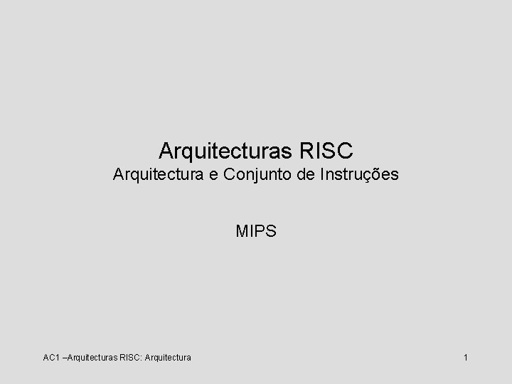 Arquitecturas RISC Arquitectura e Conjunto de Instruções MIPS AC 1 –Arquitecturas RISC: Arquitectura 1