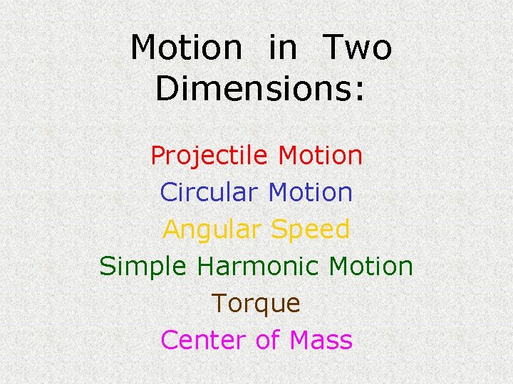 Motion in Two Dimensions: Projectile Motion Circular Motion Angular Speed Simple Harmonic Motion Torque