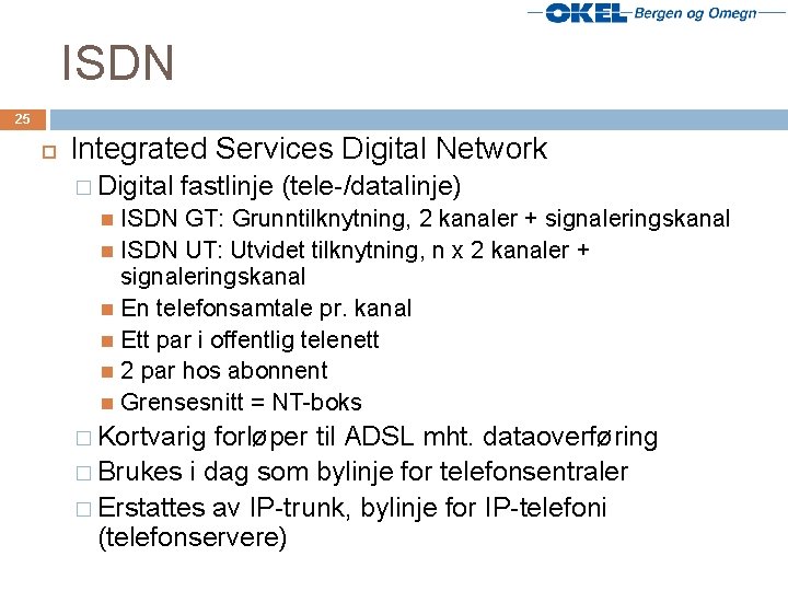 ISDN 25 Integrated Services Digital Network � Digital fastlinje (tele-/datalinje) ISDN GT: Grunntilknytning, 2