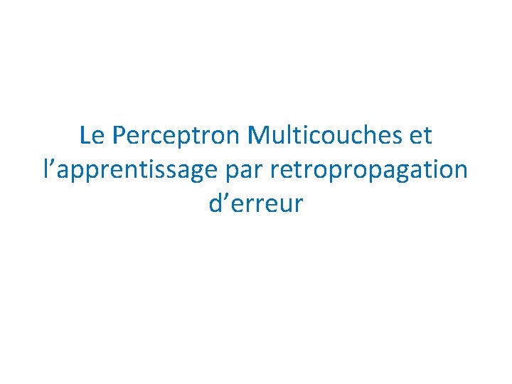 Le Perceptron Multicouches et l’apprentissage par retropropagation d’erreur 