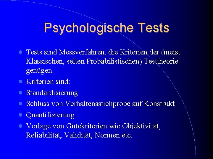Psychologische Tests Tests sind Messverfahren, die Kriterien der (meist Klassischen, selten Probabilistischen) Testtheorie genügen. Psychologische Tests Tests sind Messverfahren, die Kriterien der (meist Klassischen, selten Probabilistischen) Testtheorie genügen.