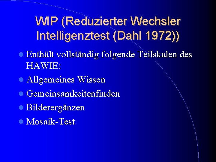 WIP (Reduzierter Wechsler Intelligenztest (Dahl 1972)) Enthält vollständig folgende Teilskalen des HAWIE: Allgemeines Wissen WIP (Reduzierter Wechsler Intelligenztest (Dahl 1972)) Enthält vollständig folgende Teilskalen des HAWIE: Allgemeines Wissen
