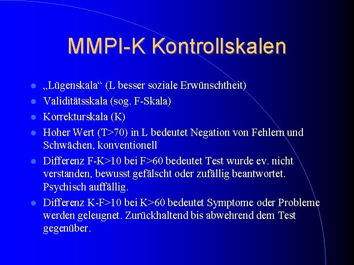MMPI-K Kontrollskalen „Lügenskala“ (L besser soziale Erwünschtheit) Validitätsskala (sog. F-Skala) Korrekturskala (K) Hoher Wert MMPI-K Kontrollskalen „Lügenskala“ (L besser soziale Erwünschtheit) Validitätsskala (sog. F-Skala) Korrekturskala (K) Hoher Wert