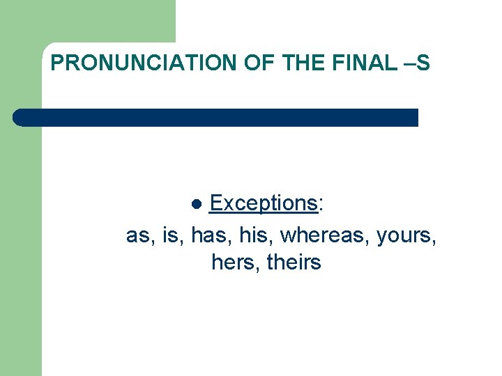 PRONUNCIATION OF THE FINAL –S Exceptions: as, is, has, his, whereas, yours, hers, theirs