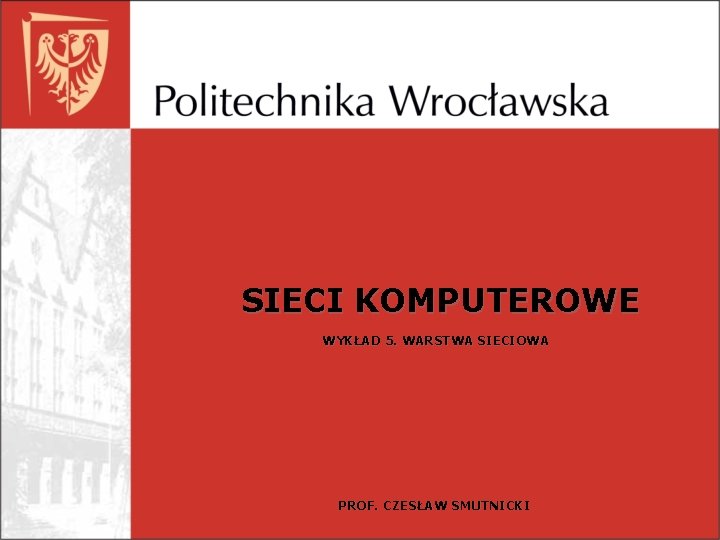 SIECI KOMPUTEROWE WYKŁAD 5. WARSTWA SIECIOWA PROF. CZESŁAW SMUTNICKI 