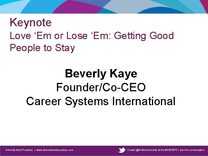 Keynote Love ‘Em or Lose ‘Em: Getting Good People to Stay Beverly Kaye Founder/Co-CEO