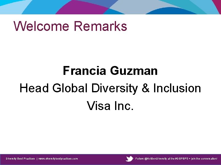 Welcome Remarks Francia Guzman Head Global Diversity & Inclusion Visa Inc. Diversity Best Practices