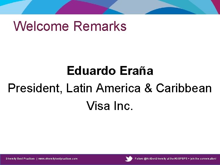 Welcome Remarks Eduardo Eraña President, Latin America & Caribbean Visa Inc. Diversity Best Practices