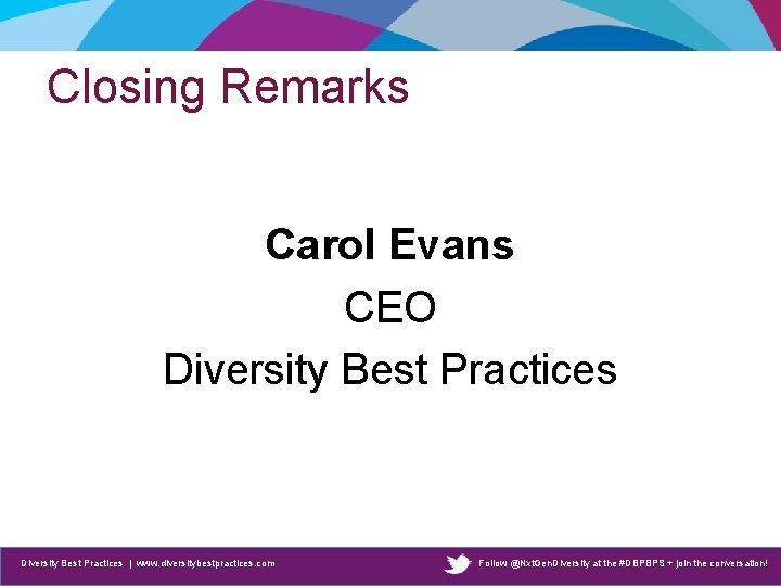 Closing Remarks Carol Evans CEO Diversity Best Practices | www. diversitybestpractices. com Follow @Nxt.