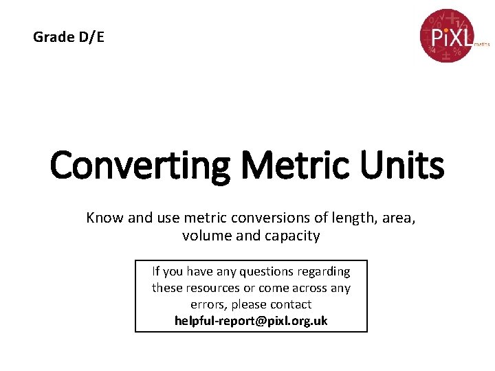 Grade D/E Converting Metric Units Know and use metric conversions of length, area, volume