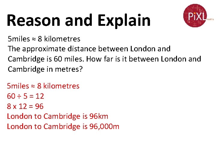 Reason and Explain 5 miles ≈ 8 kilometres The approximate distance between London and