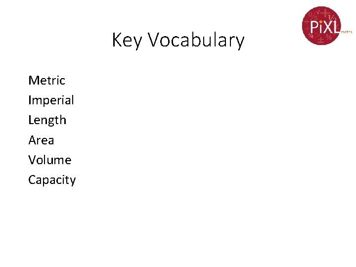 Key Vocabulary Metric Imperial Length Area Volume Capacity 