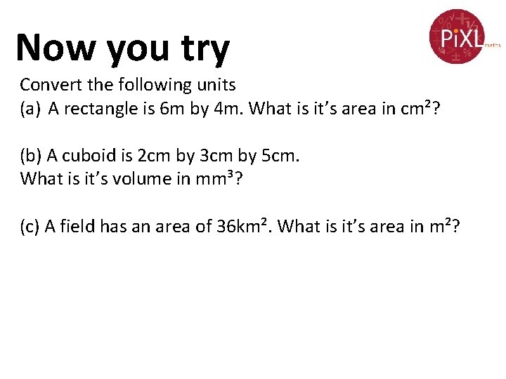 Now you try Convert the following units (a) A rectangle is 6 m by