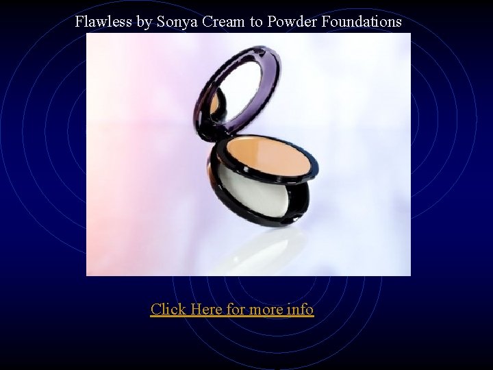 Flawless by Sonya Cream to Powder Foundations Click Here for more info 