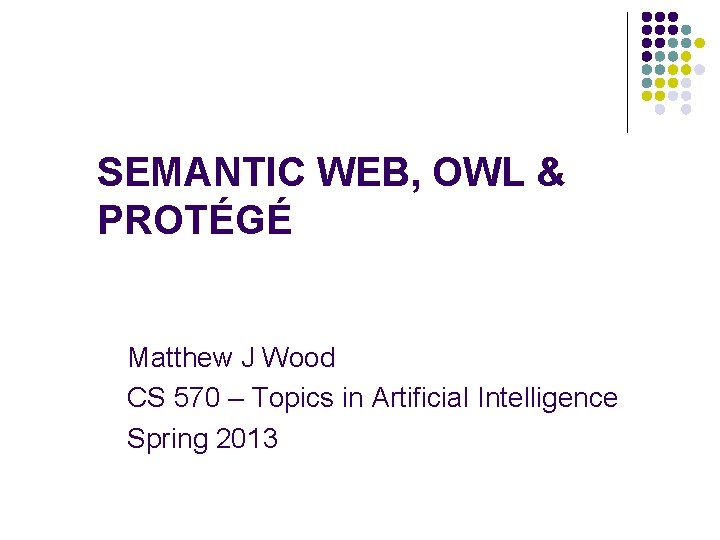 SEMANTIC WEB, OWL & PROTÉGÉ Matthew J Wood CS 570 – Topics in Artificial