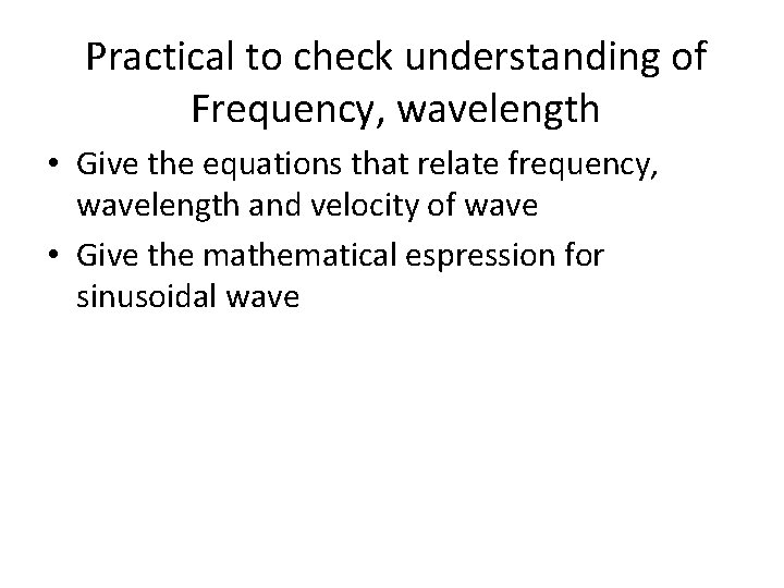 Practical to check understanding of Frequency, wavelength • Give the equations that relate frequency,