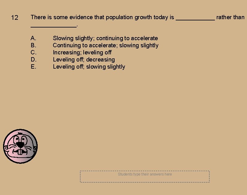 12 There is some evidence that population growth today is ______ rather than _______. 12 There is some evidence that population growth today is ______ rather than _______.