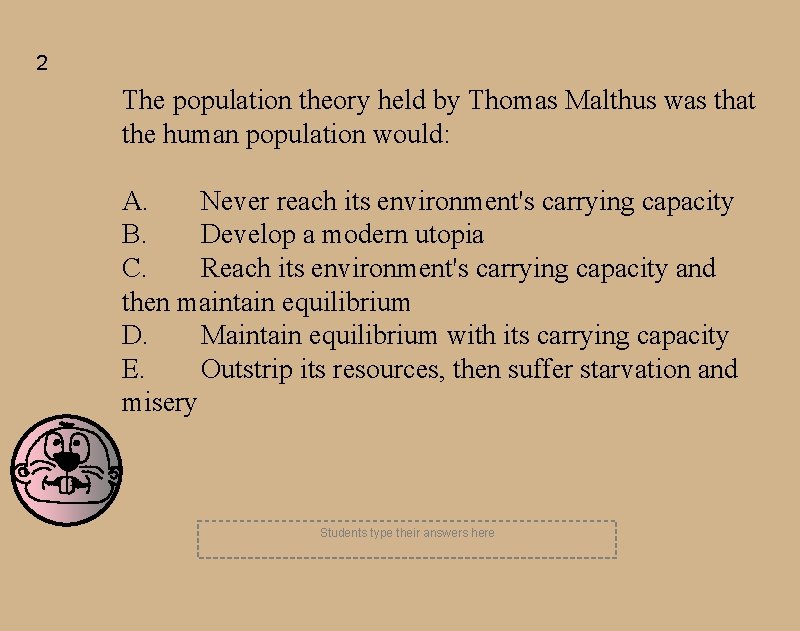 2 The population theory held by Thomas Malthus was that the human population would: 2 The population theory held by Thomas Malthus was that the human population would: