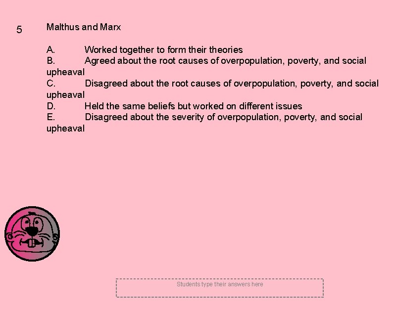 5 Malthus and Marx A. Worked together to form their theories B. Agreed about 5 Malthus and Marx A. Worked together to form their theories B. Agreed about
