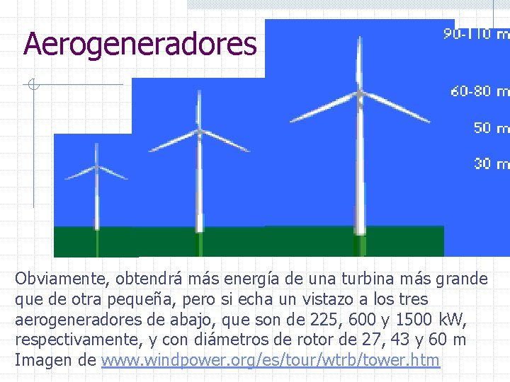 Aerogeneradores Obviamente, obtendrá más energía de una turbina más grande que de otra pequeña,