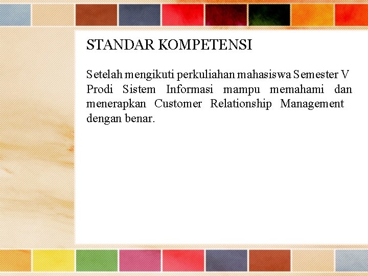 STANDAR KOMPETENSI Setelah mengikuti perkuliahan mahasiswa Semester V Prodi Sistem Informasi mampu memahami dan